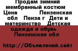 Продам зимний мембранный костюм › Цена ­ 2 500 - Пензенская обл., Пенза г. Дети и материнство » Детская одежда и обувь   . Пензенская обл.